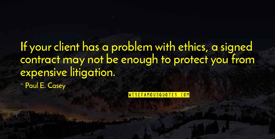 Contract Management Quotes By Paul E. Casey: If your client has a problem with ethics,