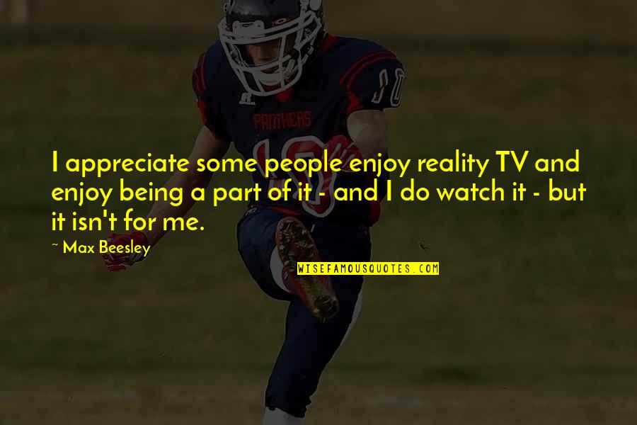 Contract Theory Quotes By Max Beesley: I appreciate some people enjoy reality TV and