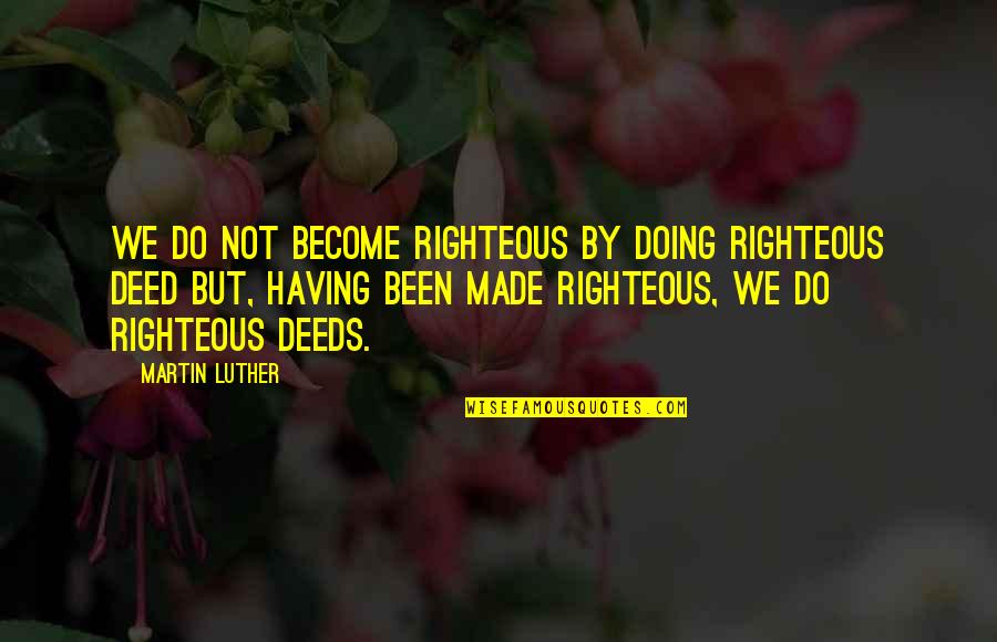 Contracted Gallbladder Quotes By Martin Luther: We do not become righteous by doing righteous