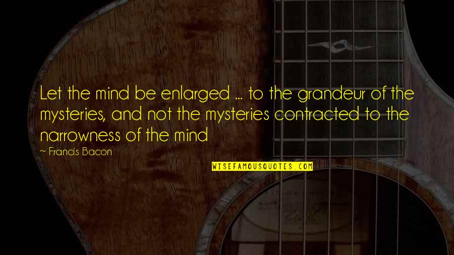 Contracted Quotes By Francis Bacon: Let the mind be enlarged ... to the