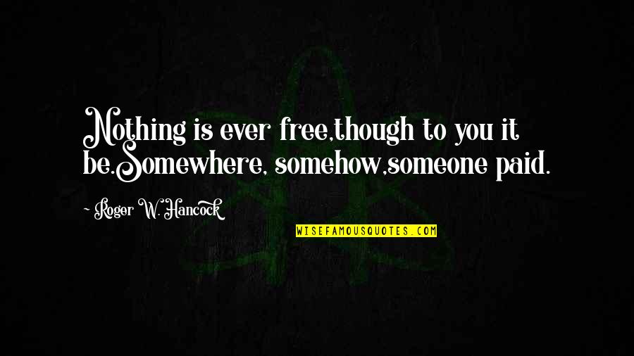 Contractionary Policy Quotes By Roger W. Hancock: Nothing is ever free,though to you it be.Somewhere, Contractionary Policy Quotes By Roger W. Hancock: Nothing is ever free,though to you it be.Somewhere,