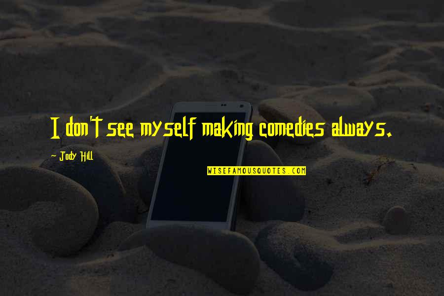 Contractual Quotes By Jody Hill: I don't see myself making comedies always. Contractual Quotes By Jody Hill: I don't see myself making comedies always.