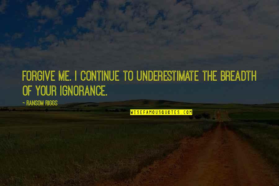 Contradice Sinonimos Quotes By Ransom Riggs: Forgive me. I continue to underestimate the breadth