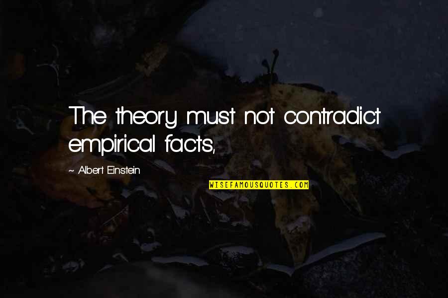 Contradict Quotes By Albert Einstein: The theory must not contradict empirical facts, Contradict Quotes By Albert Einstein: The theory must not contradict empirical facts,