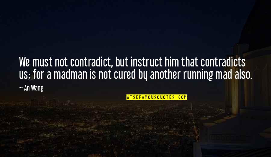 Contradict Quotes By An Wang: We must not contradict, but instruct him that Contradict Quotes By An Wang: We must not contradict, but instruct him that