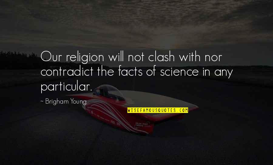 Contradict Quotes By Brigham Young: Our religion will not clash with nor contradict