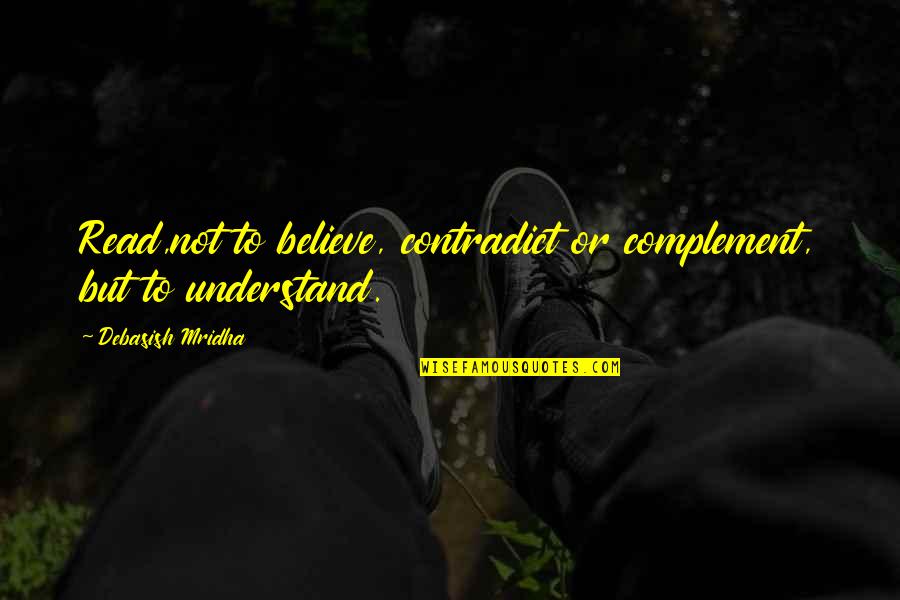 Contradict Quotes By Debasish Mridha: Read,not to believe, contradict or complement, but to Contradict Quotes By Debasish Mridha: Read,not to believe, contradict or complement, but to