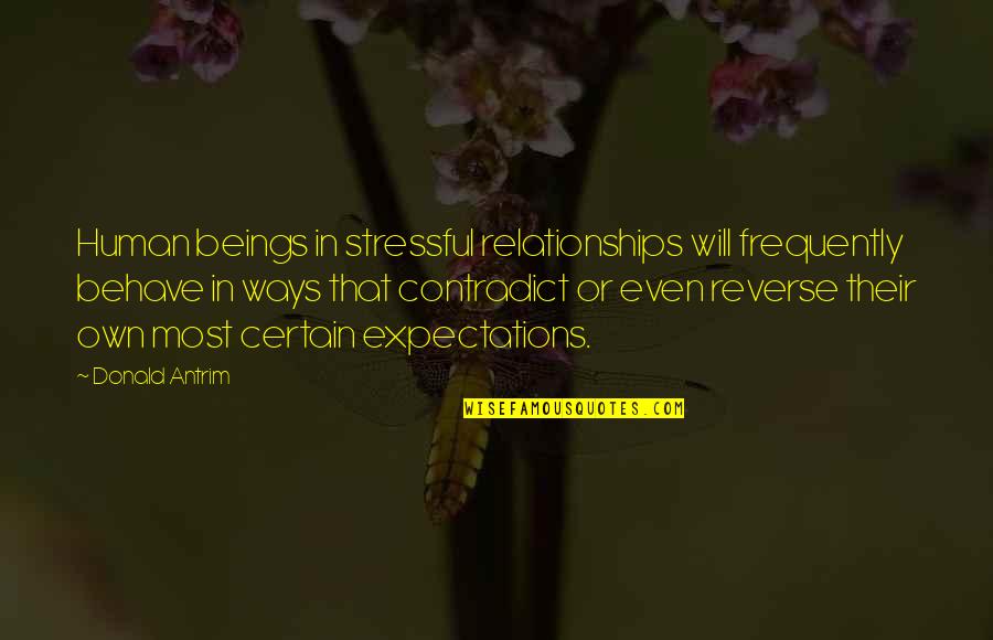 Contradict Quotes By Donald Antrim: Human beings in stressful relationships will frequently behave Contradict Quotes By Donald Antrim: Human beings in stressful relationships will frequently behave