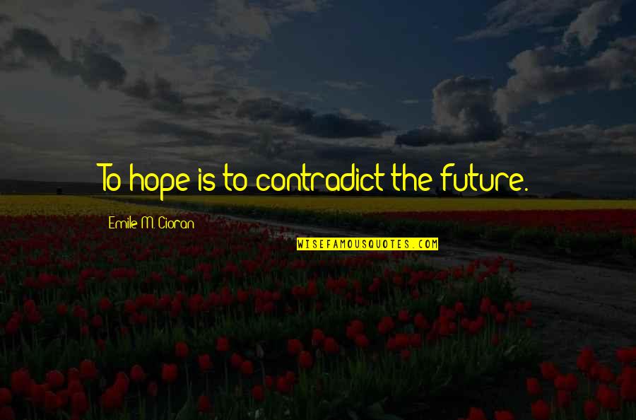 Contradict Quotes By Emile M. Cioran: To hope is to contradict the future. Contradict Quotes By Emile M. Cioran: To hope is to contradict the future.