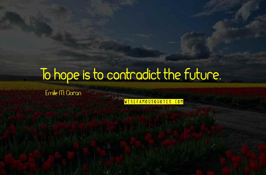 Contradict Quotes By Emile M. Cioran: To hope is to contradict the future.