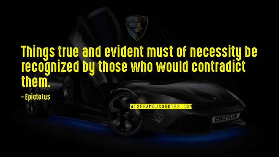 Contradict Quotes By Epictetus: Things true and evident must of necessity be