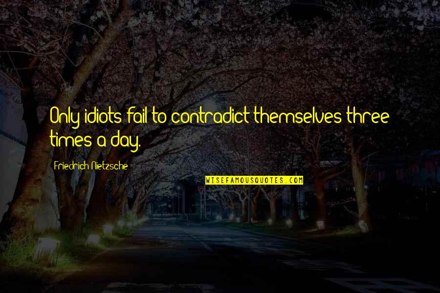 Contradict Quotes By Friedrich Nietzsche: Only idiots fail to contradict themselves three times Contradict Quotes By Friedrich Nietzsche: Only idiots fail to contradict themselves three times