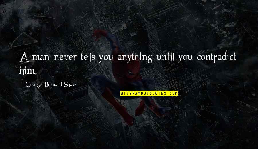 Contradict Quotes By George Bernard Shaw: A man never tells you anything until you Contradict Quotes By George Bernard Shaw: A man never tells you anything until you