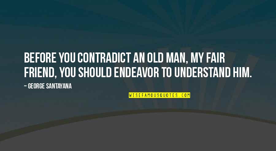 Contradict Quotes By George Santayana: Before you contradict an old man, my fair Contradict Quotes By George Santayana: Before you contradict an old man, my fair