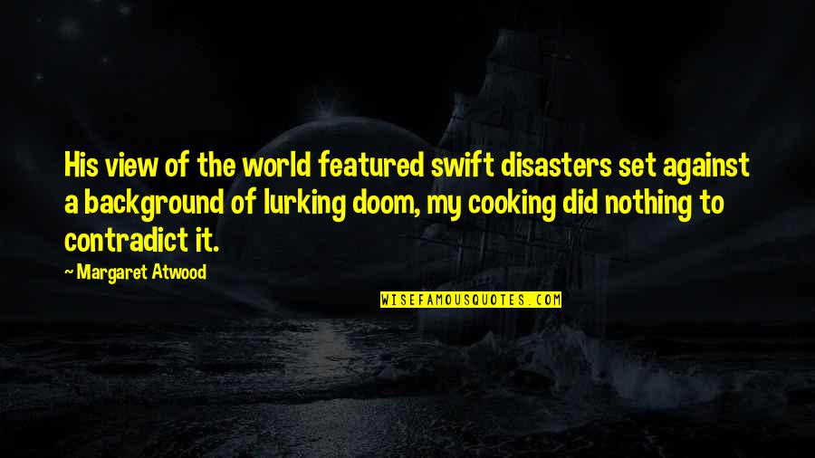 Contradict Quotes By Margaret Atwood: His view of the world featured swift disasters Contradict Quotes By Margaret Atwood: His view of the world featured swift disasters
