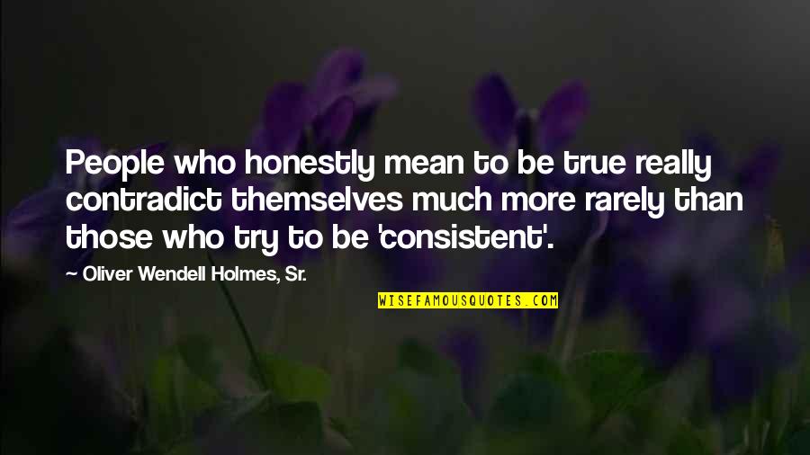 Contradict Quotes By Oliver Wendell Holmes, Sr.: People who honestly mean to be true really Contradict Quotes By Oliver Wendell Holmes, Sr.: People who honestly mean to be true really