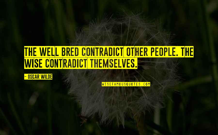 Contradict Quotes By Oscar Wilde: The well bred contradict other people. The wise