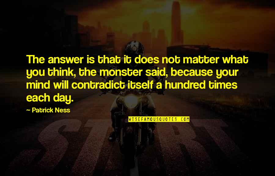 Contradict Quotes By Patrick Ness: The answer is that it does not matter Contradict Quotes By Patrick Ness: The answer is that it does not matter