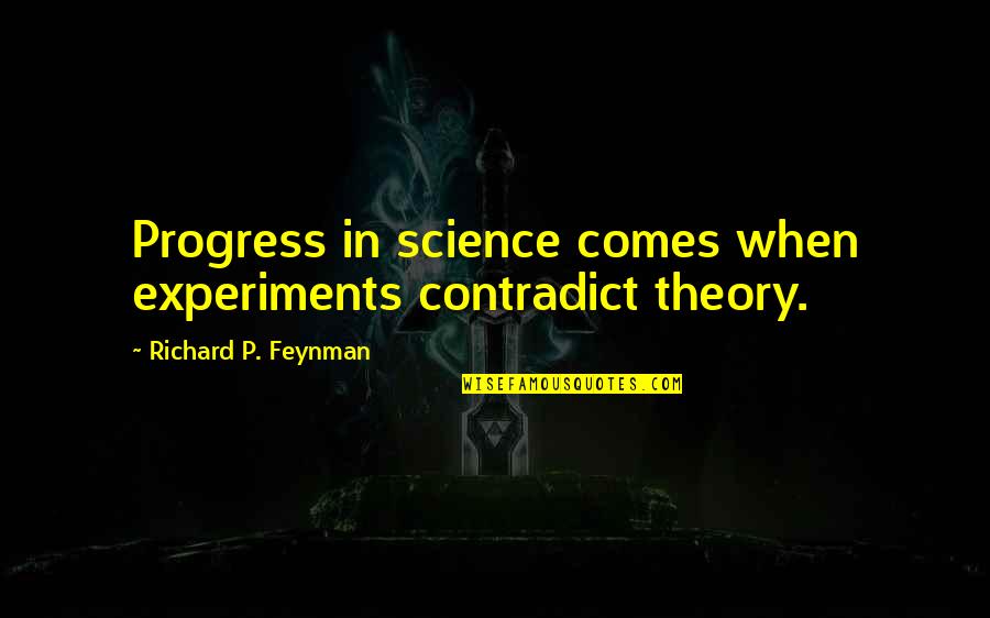 Contradict Quotes By Richard P. Feynman: Progress in science comes when experiments contradict theory. Contradict Quotes By Richard P. Feynman: Progress in science comes when experiments contradict theory.