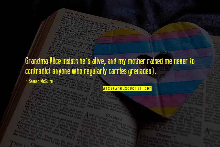 Contradict Quotes By Seanan McGuire: Grandma Alice insists he's alive, and my mother Contradict Quotes By Seanan McGuire: Grandma Alice insists he's alive, and my mother