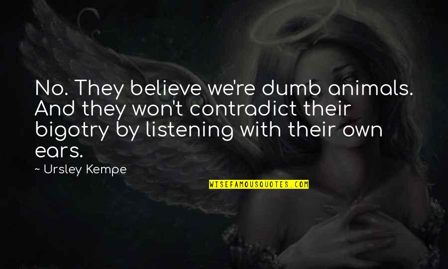 Contradict Quotes By Ursley Kempe: No. They believe we're dumb animals. And they Contradict Quotes By Ursley Kempe: No. They believe we're dumb animals. And they