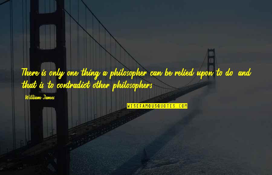 Contradict Quotes By William James: There is only one thing a philosopher can