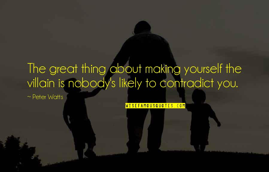 Contradict Yourself Quotes By Peter Watts: The great thing about making yourself the villain