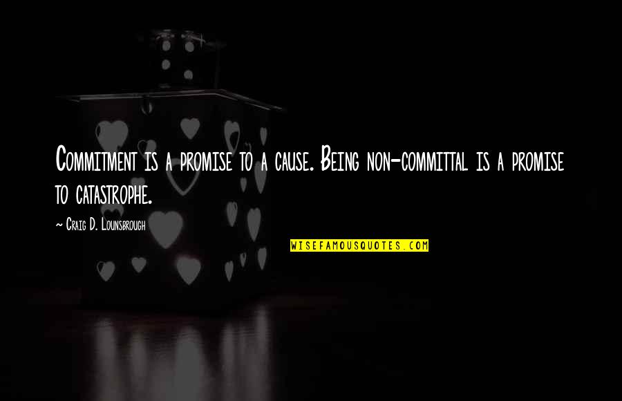 Contradicting Feelings Quotes By Craig D. Lounsbrough: Commitment is a promise to a cause. Being