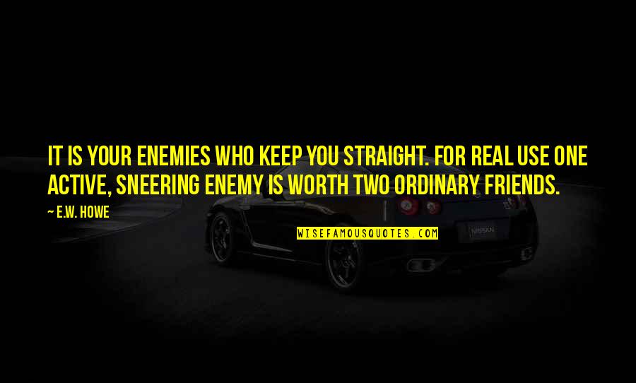 Contradicting Feelings Quotes By E.W. Howe: It is your enemies who keep you straight.