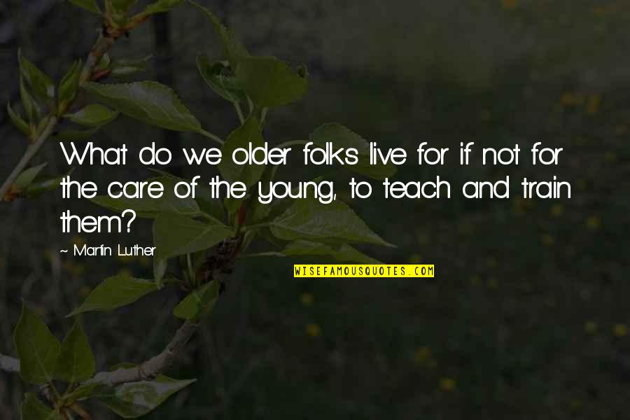 Contradicting Myself Quotes By Martin Luther: What do we older folks live for if