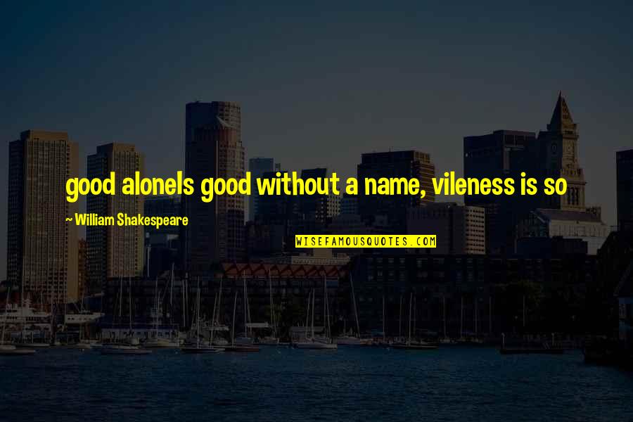 Contradicting Myself Quotes By William Shakespeare: good aloneIs good without a name, vileness is