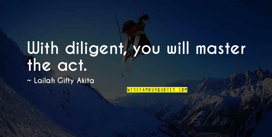 Contradicting Personality Quotes By Lailah Gifty Akita: With diligent, you will master the act.