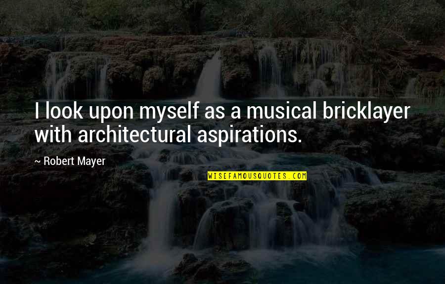 Contradicting Personality Quotes By Robert Mayer: I look upon myself as a musical bricklayer