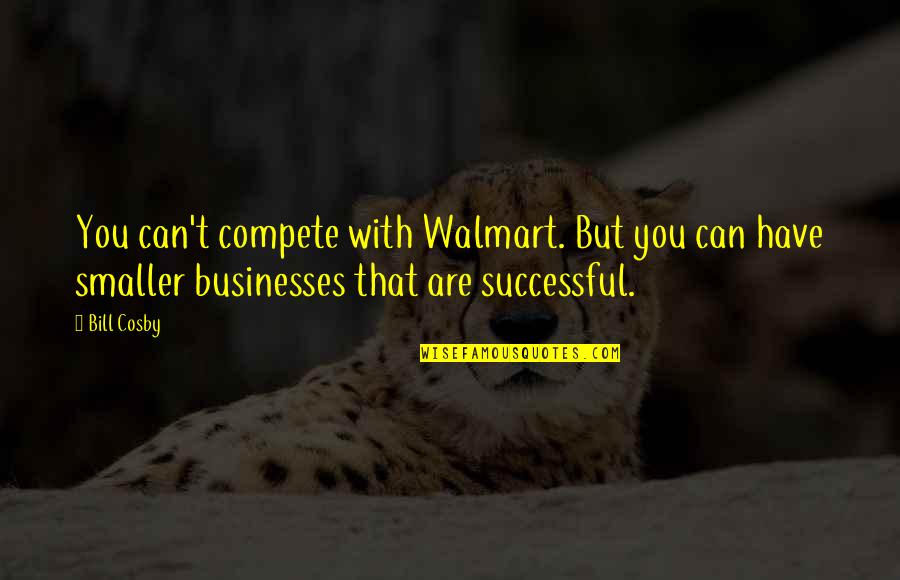 Contradictions Quotes And Quotes By Bill Cosby: You can't compete with Walmart. But you can
