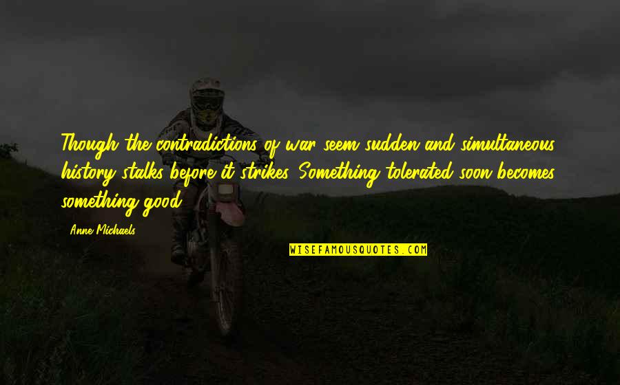 Contradictions Quotes By Anne Michaels: Though the contradictions of war seem sudden and