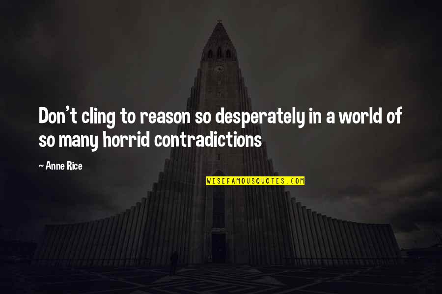 Contradictions Quotes By Anne Rice: Don't cling to reason so desperately in a