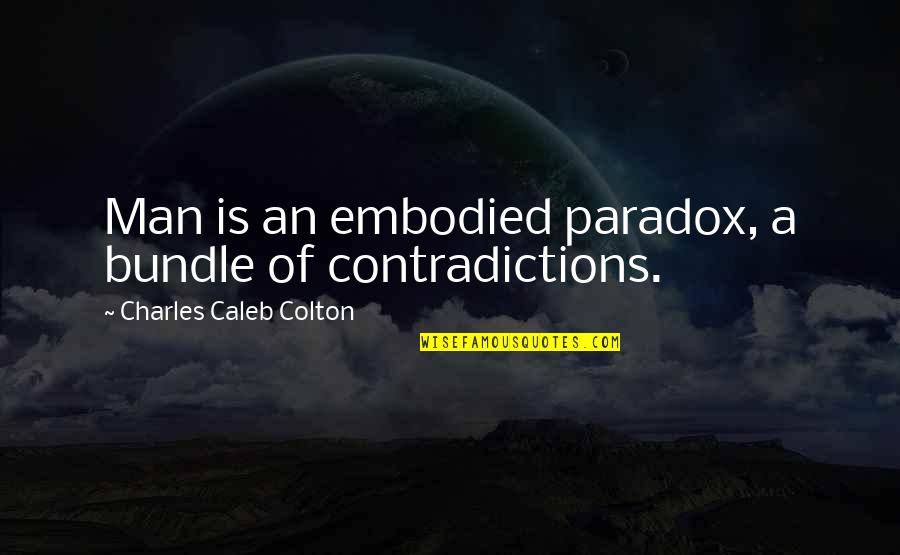 Contradictions Quotes By Charles Caleb Colton: Man is an embodied paradox, a bundle of