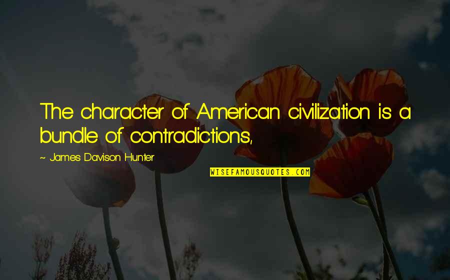 Contradictions Quotes By James Davison Hunter: The character of American civilization is a bundle