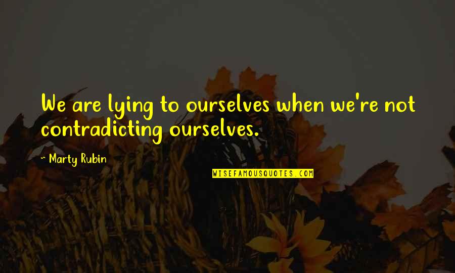 Contradictions Quotes By Marty Rubin: We are lying to ourselves when we're not