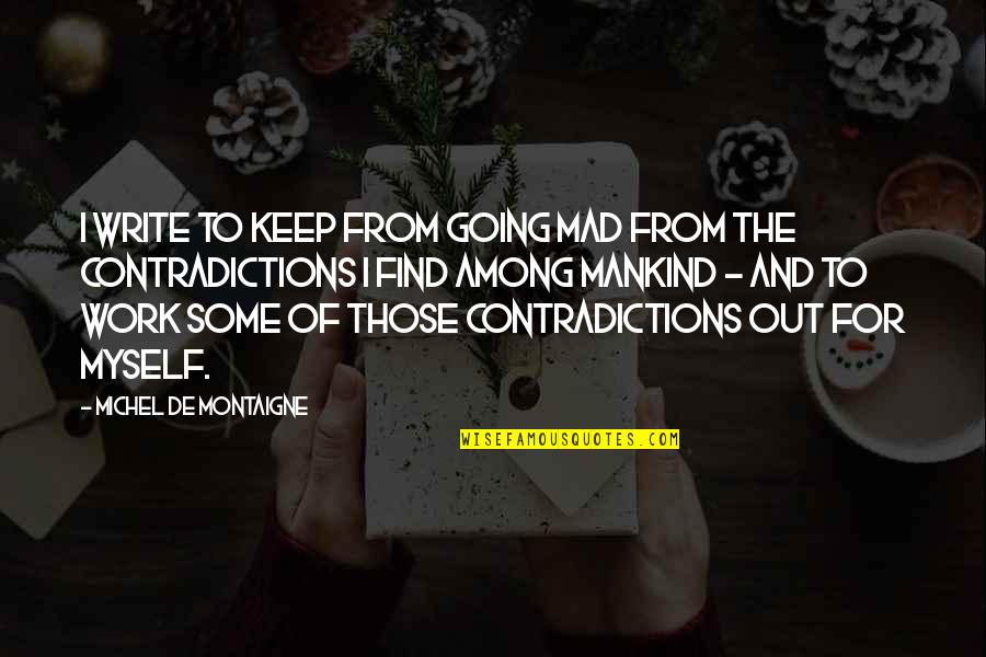Contradictions Quotes By Michel De Montaigne: I write to keep from going mad from
