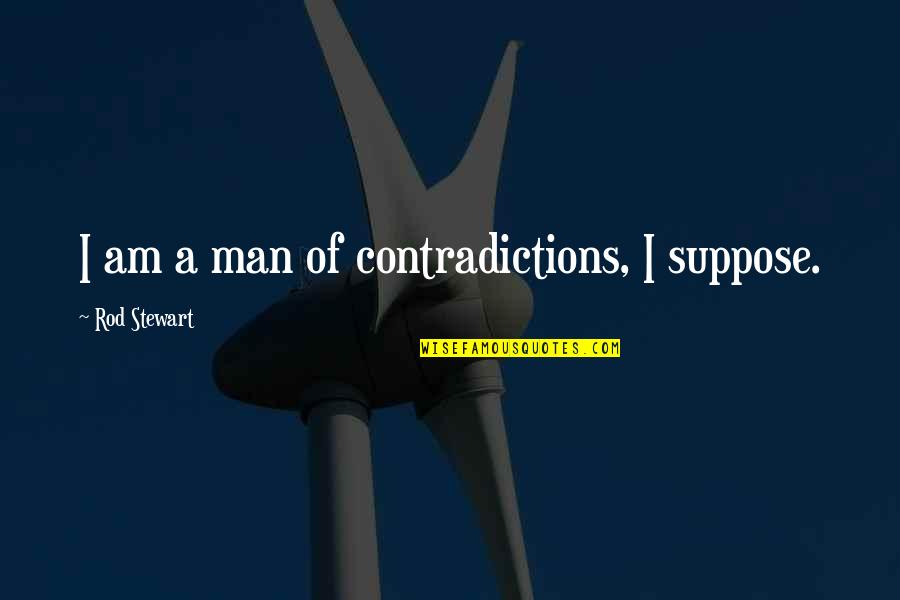 Contradictions Quotes By Rod Stewart: I am a man of contradictions, I suppose.