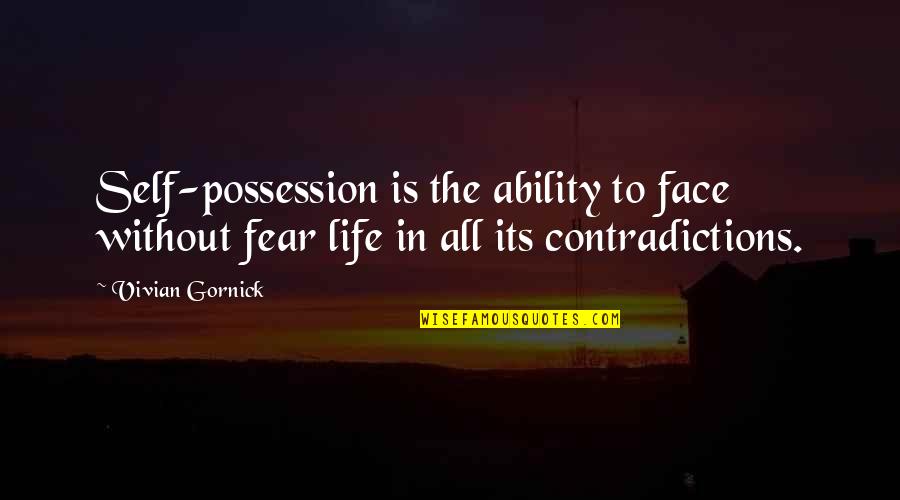 Contradictions Quotes By Vivian Gornick: Self-possession is the ability to face without fear