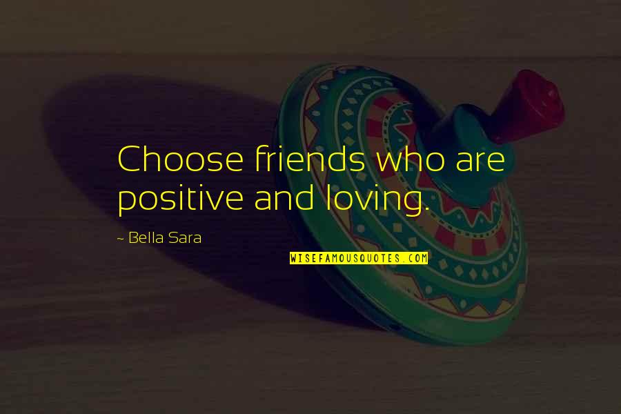Contradictories Quotes By Bella Sara: Choose friends who are positive and loving.