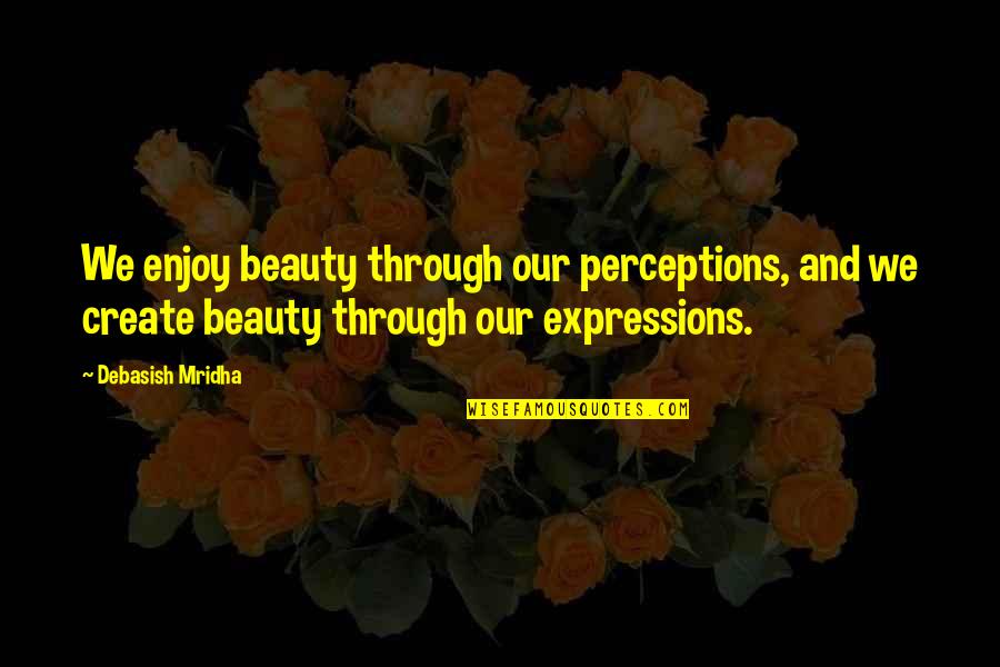 Contradictors Quotes By Debasish Mridha: We enjoy beauty through our perceptions, and we