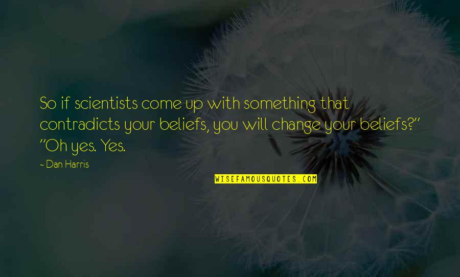 Contradicts Quotes By Dan Harris: So if scientists come up with something that Contradicts Quotes By Dan Harris: So if scientists come up with something that