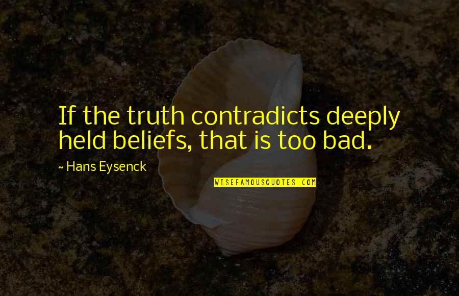 Contradicts Quotes By Hans Eysenck: If the truth contradicts deeply held beliefs, that