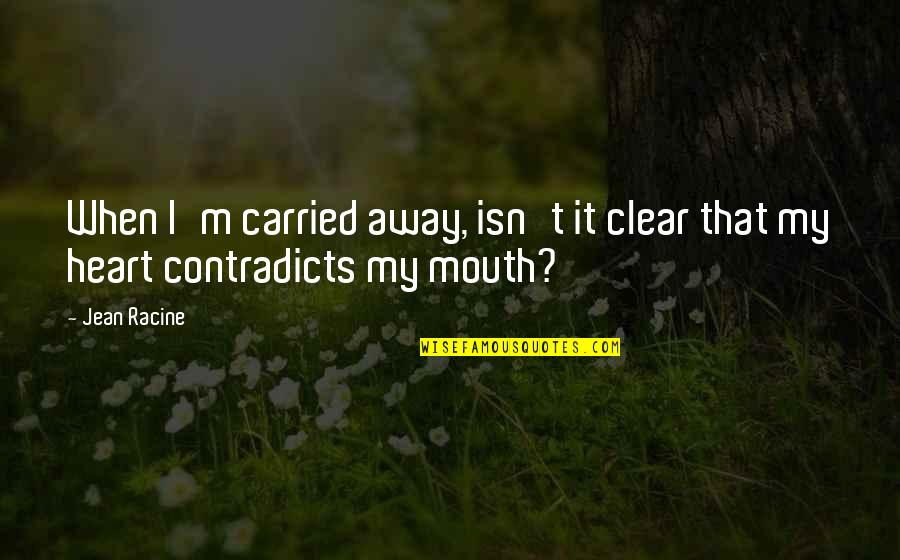 Contradicts Quotes By Jean Racine: When I'm carried away, isn't it clear that