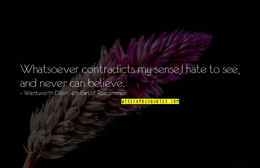 Contradicts Quotes By Wentworth Dillon, 4th Earl Of Roscommon: Whatsoever contradicts my sense,I hate to see, and Contradicts Quotes By Wentworth Dillon, 4th Earl Of Roscommon: Whatsoever contradicts my sense,I hate to see, and