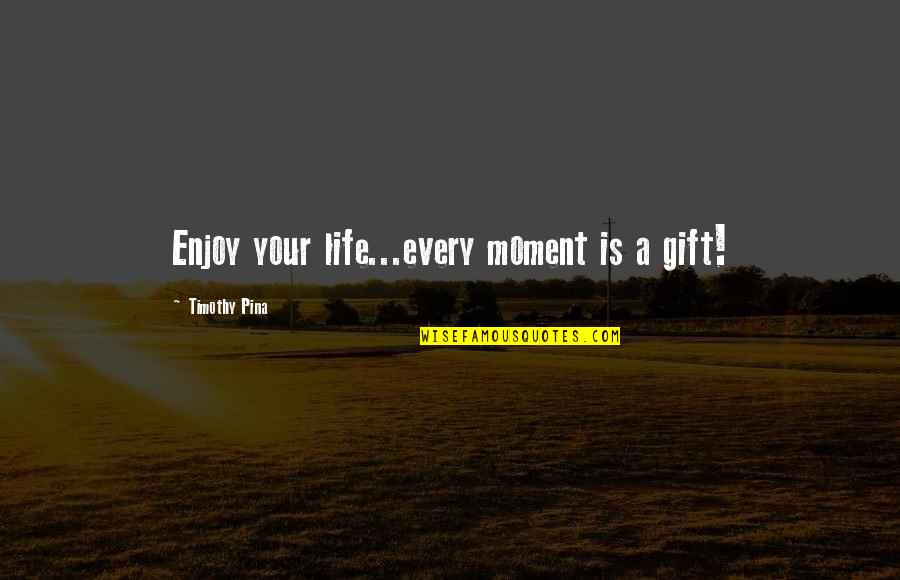 Contradistinction Wiki Quotes By Timothy Pina: Enjoy your life...every moment is a gift!