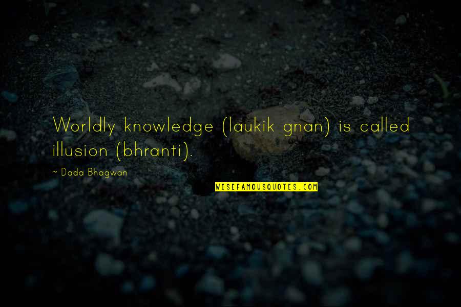 Contraentes Quotes By Dada Bhagwan: Worldly knowledge (laukik gnan) is called illusion (bhranti).